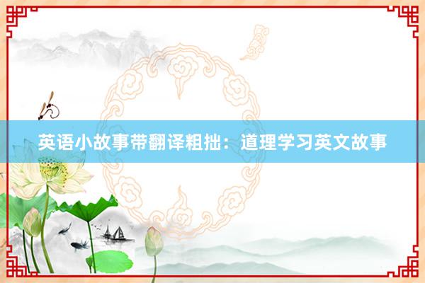 英语小故事带翻译粗拙:道理学习英文故事