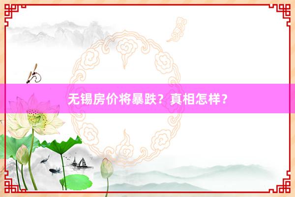 无锡房价将暴跌?真相怎样?