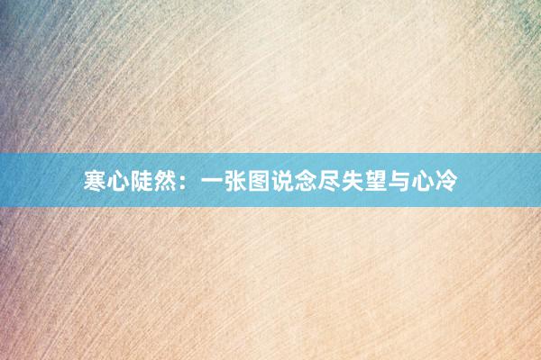 寒心陡然:一张图说念尽失望与心冷